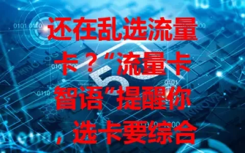 还在乱选流量卡？“流量卡智语”提醒你，选卡要综合考虑套餐、覆盖、费用及售后，避免盲目，选出适合自己的卡，畅行网络少麻烦