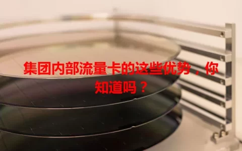 集团内部流量卡的这些优势，你知道吗？