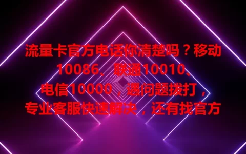 流量卡官方电话你清楚吗？移动10086、联通10010、电信10000，遇问题拨打，专业客服快速解决，还有找官方电话的办法及防骗提醒，牢记官方电话享便捷通讯