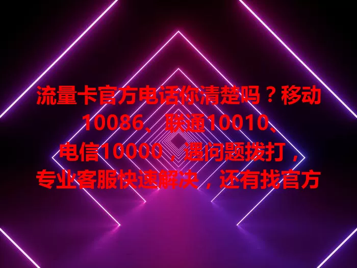 流量卡官方电话你清楚吗?移动10086、联通10010、电信10000,遇问题拨打,专业客服快速解决,还有找官方电话的办法及防骗提醒,牢记官方电话享便捷通讯