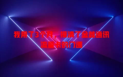 我用了3个月，摸清了金鑫通讯流量卡的门道