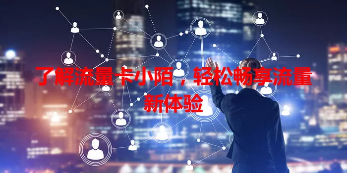 了解流量卡小陌，轻松畅享流量新体验