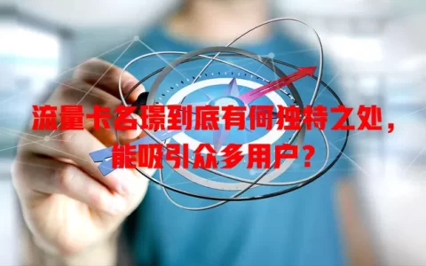 流量卡名璟到底有何独特之处，能吸引众多用户？
