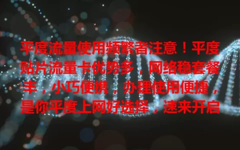 平度流量使用频繁者注意！平度贴片流量卡优势多，网络稳套餐丰，小巧便携，办理使用便捷，是你平度上网好选择，速来开启畅快之旅！