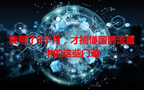 我用了3个月，才搞懂国丙流量卡的这些门道