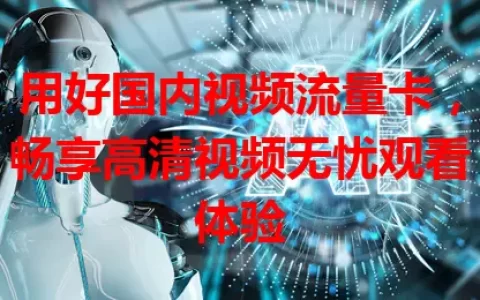 用好国内视频流量卡，畅享高清视频无忧观看体验