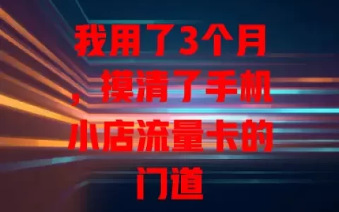 我用了3个月，摸清了手机小店流量卡的门道