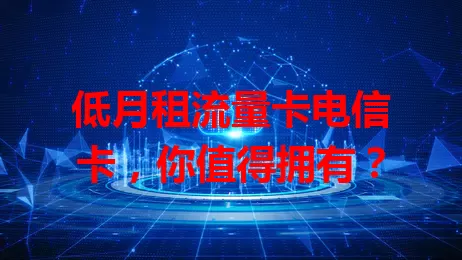 低月租流量卡电信卡，你值得拥有？