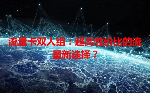 流量卡双人组：超高性价比的流量新选择？