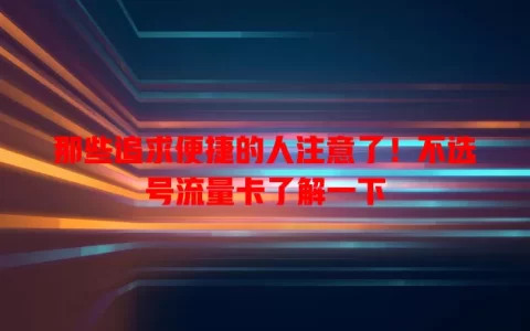那些追求便捷的人注意了！不选号流量卡了解一下