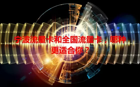 宁波流量卡和全国流量卡，哪种更适合你？