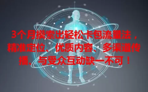 3个月摸索出轻松卡包流量法，精准定位、优质内容、多渠道传播、与受众互动缺一不可！