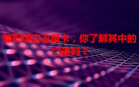 兼职绑定流量卡，你了解其中的门道吗？