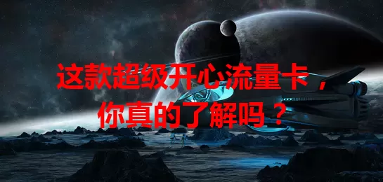 这款超级开心流量卡,你真的了解吗?