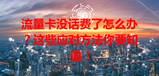 流量卡没话费了怎么办？这些应对方法你要知道！