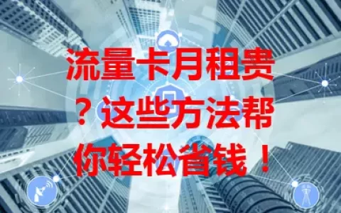 流量卡月租贵？这些方法帮你轻松省钱！
