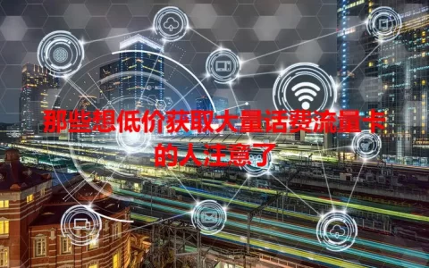 那些想低价获取大量话费流量卡的人注意了