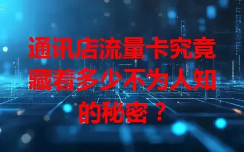 通讯店流量卡究竟藏着多少不为人知的秘密？