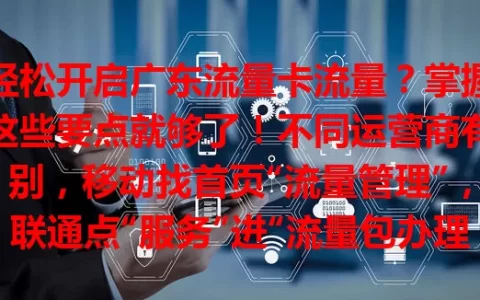轻松开启广东流量卡流量？掌握这些要点就够了！不同运营商有别，移动找首页“流量管理”，联通点“服务”进“流量包办理”，电信进“流量”专区。还能打客服，记得手机要联网哦！