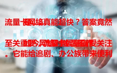流量卡网络真能超快？答案竟然是……

如今网络对生活工作至关重要，流量卡网速备受关注。它能给追剧、办公族带来便利。其网络快速得益于先进技术与优化，判断网速有方法，选卡要按需综合考量，流量卡正成上网优质之选。