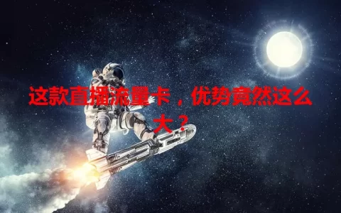 这款直播流量卡，优势竟然这么大？