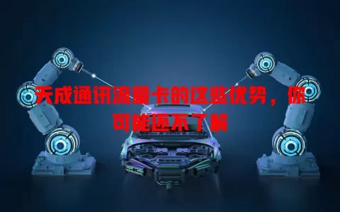 天成通讯流量卡的这些优势，你可能还不了解