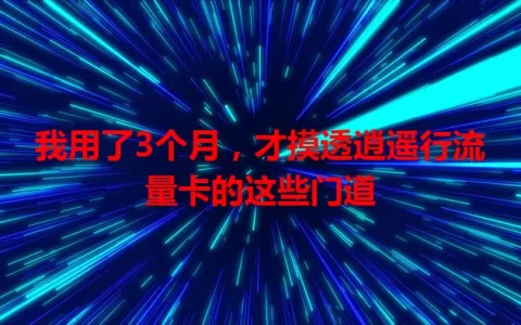 我用了3个月，才摸透逍遥行流量卡的这些门道