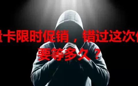 流量卡限时促销，错过这次优惠要等多久？