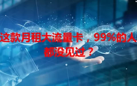 这款月租大流量卡，99%的人都没见过？
