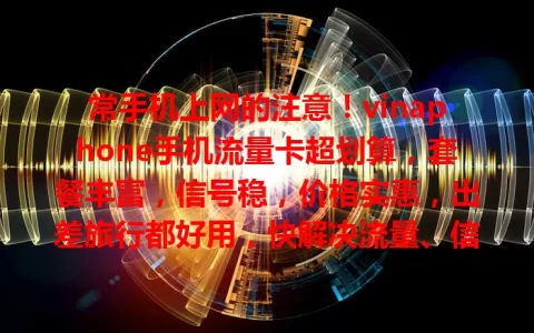 常手机上网的注意！vinaphone手机流量卡超划算，套餐丰富，信号稳，价格实惠，出差旅行都好用，快解决流量、信号、价格烦恼！