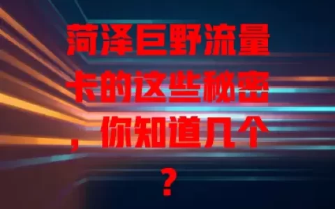 菏泽巨野流量卡的这些秘密，你知道几个？