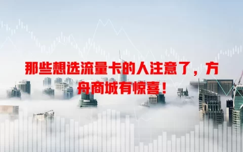 那些想选流量卡的人注意了，方舟商城有惊喜！