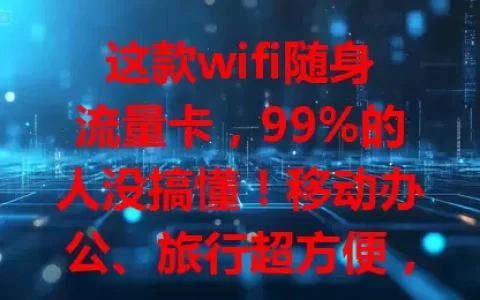 这款wifi随身流量卡，99%的人没搞懂！移动办公、旅行超方便，使用便捷又安全，流量套餐多样，告别网络困扰，快来试试！