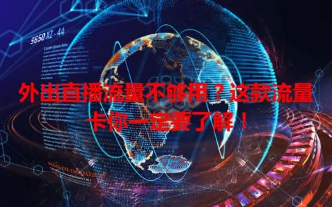外出直播流量不够用？这款流量卡你一定要了解！