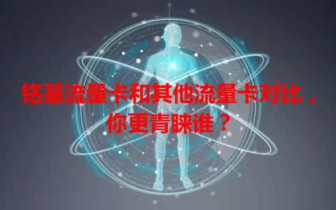 铭基流量卡和其他流量卡对比，你更青睐谁？