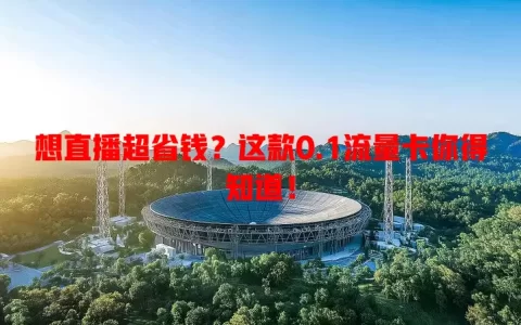 想直播超省钱？这款0.1流量卡你得知道！
