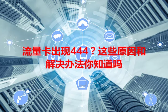 流量卡出现444?这些原因和解决办法你知道吗