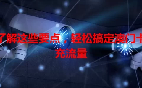 了解这些要点，轻松搞定澳门卡充流量