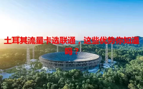 土耳其流量卡选联通，这些优势你知道吗？