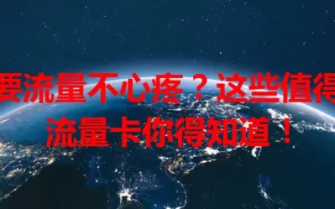 想要流量不心疼？这些值得的流量卡你得知道！