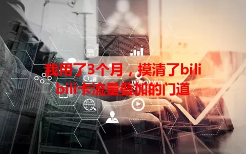 我用了3个月，摸清了bilibili卡流量叠加的门道