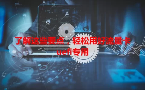 了解这些要点，轻松用好流量卡uefi专用