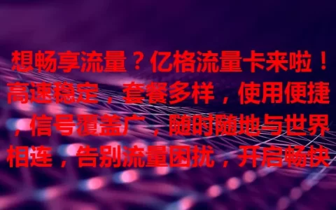 想畅享流量？亿格流量卡来啦！高速稳定，套餐多样，使用便捷，信号覆盖广，随时随地与世界相连，告别流量困扰，开启畅快上网之旅！