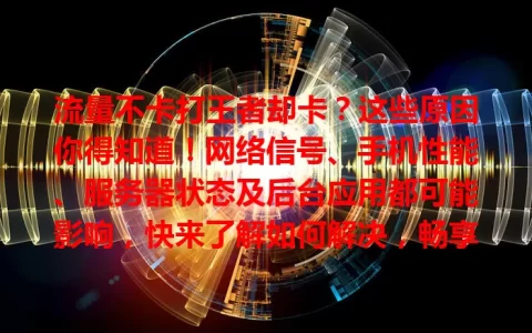 流量不卡打王者却卡？这些原因你得知道！网络信号、手机性能、服务器状态及后台应用都可能影响，快来了解如何解决，畅享王者乐趣