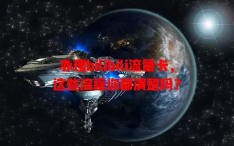 办理bilibili流量卡，这些流程你都清楚吗？