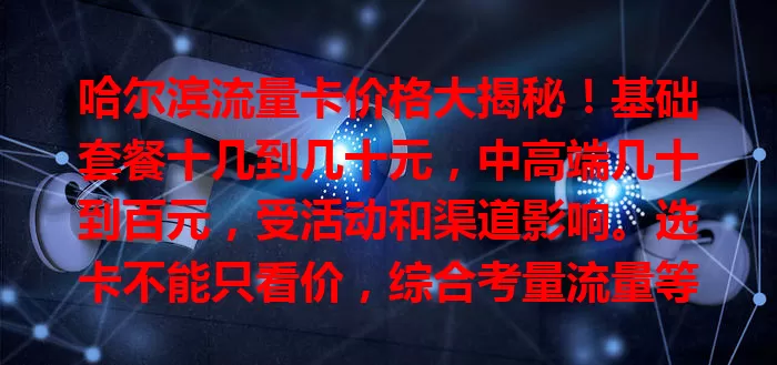 哈尔滨流量卡价格大揭秘!基础套餐十几到几十元,中高端几十到百元,受活动和渠道影响。选卡不能只看价,综合考量流量等因素,了解价格是选卡关键