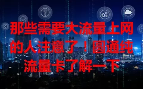那些需要大流量上网的人注意了！圆通纯流量卡了解一下