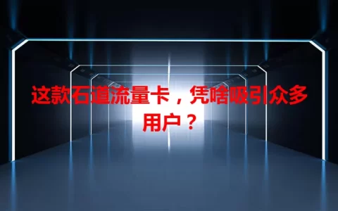 这款石道流量卡，凭啥吸引众多用户？