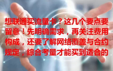 想联通买流量卡？这几个要点要留意！先明确需求，再关注费用构成，还要了解网络覆盖与合约规定，综合考量才能买到适合的卡，畅享顺畅上网生活