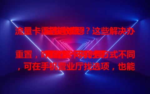 流量卡重置遇难题？这些解决办法快收藏！

用流量卡有时要重置，咋操作？不同卡方式不同，可在手机营业厅找选项，也能联系客服，部分卡能用短信指令。重置前备份信息，确保环境稳定，按步骤操作就能轻松重置。